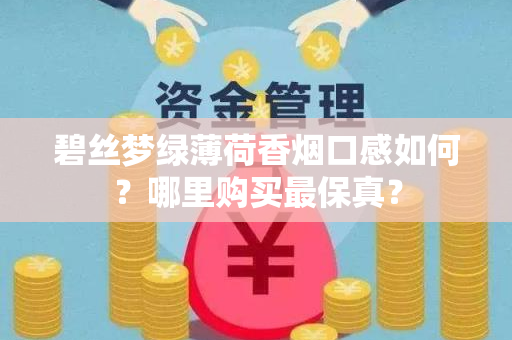 碧丝梦绿薄荷香烟口感如何？哪里购买最保真？